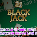 Blackjack Là Gì? Chiến Thuật Chơi Blackjack Đơn Giản Mà Luôn Thắng