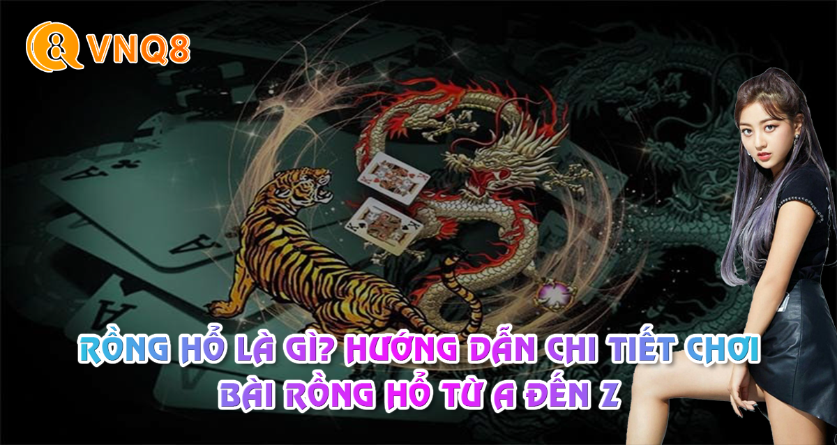 Rong-Ho-La-Gi-Huong-Dan-Chi-Tiet-Choi-Bai-Rong-Ho-Tu-A-Den-Z